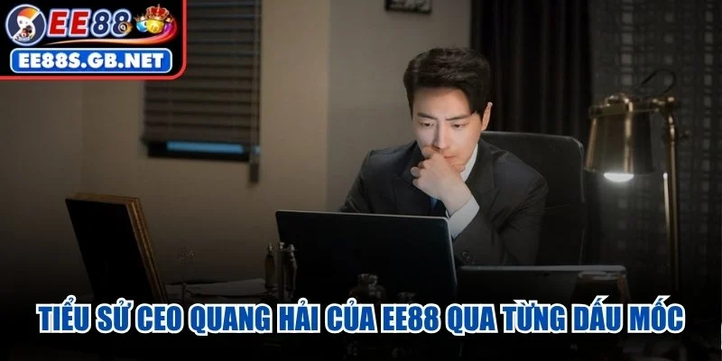 Tiểu sử CEO Quang Hải của EE88 qua từng dấu mốc